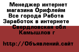 Менеджер интернет-магазина Орифлейм - Все города Работа » Заработок в интернете   . Свердловская обл.,Камышлов г.